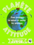 Planète attitude junior. Pour protéger la nature et sauver les animaux.